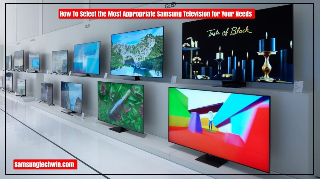 How To Select the Most Appropriate Samsung Television for Your Needs