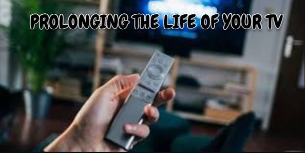 PROLONGING THE LIFE OF YOUR TV