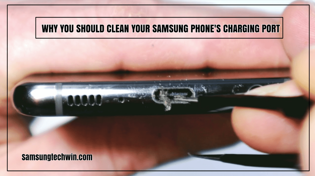 WHY YOU SHOULD CLEAN YOUR SAMSUNG PHONE'S CHARGING PORT
