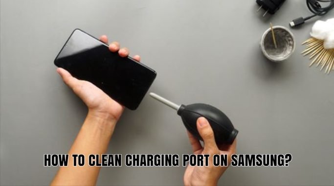 HOW TO CLEAN CHARGING PORT ON SAMSUNG?