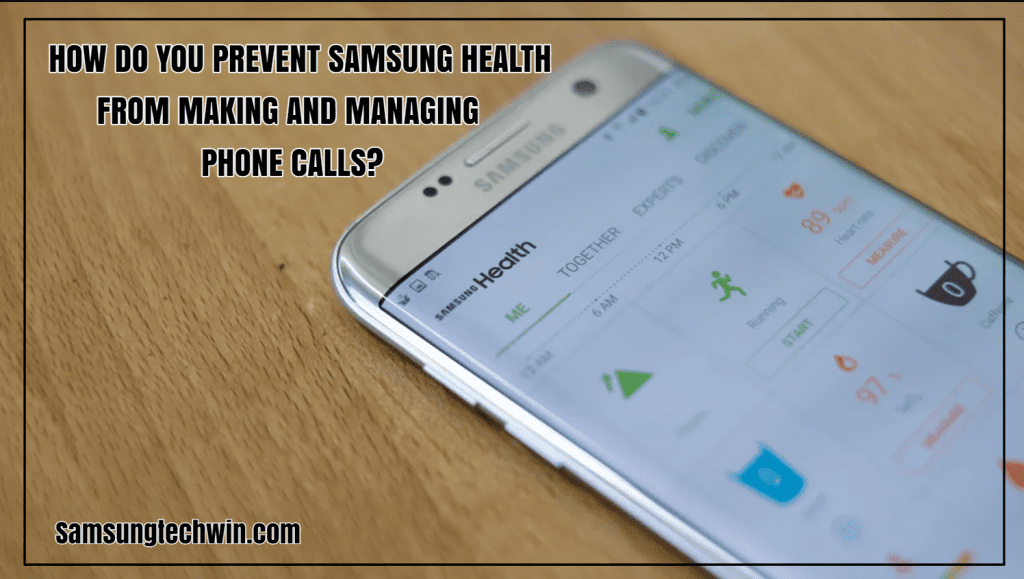 HOW DO YOU PREVENT SAMSUNG HEALTH FROM MAKING AND MANAGING PHONE CALLS?