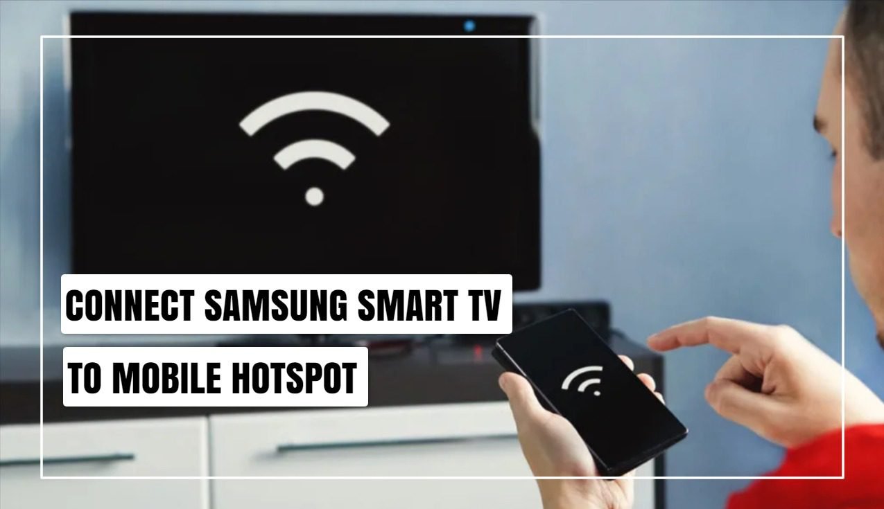 How To Connect Samsung Smart TV To Mobile Hotspot?