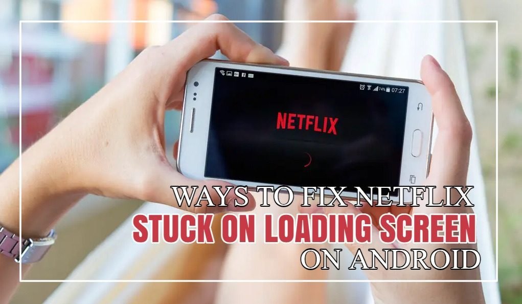 Ways To Fix Netflix Stuck On Loading Screen On Android