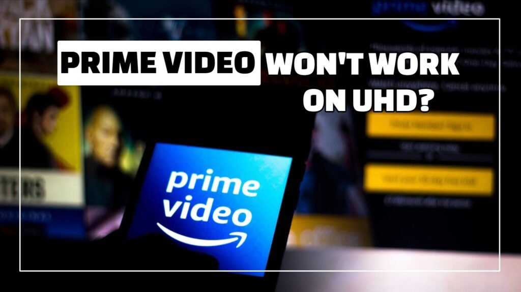 Prime Video Won't Work On UHD?