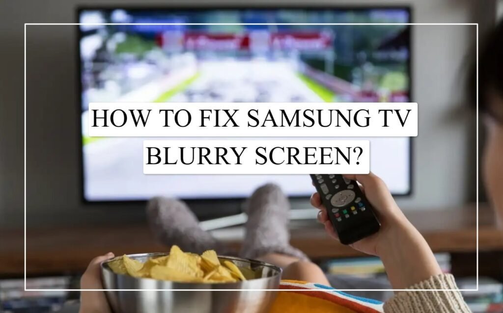 How To Fix Samsung TV Blurry Screen?