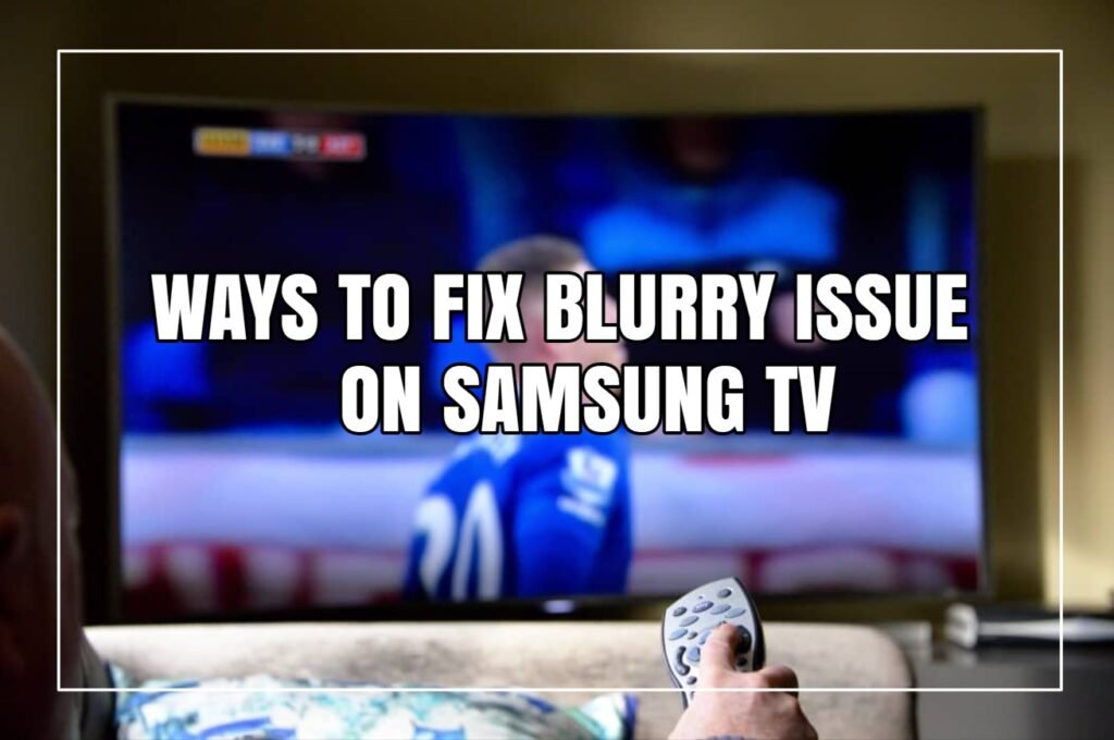 Ways To Fix Blurry Issue On Samsung TV