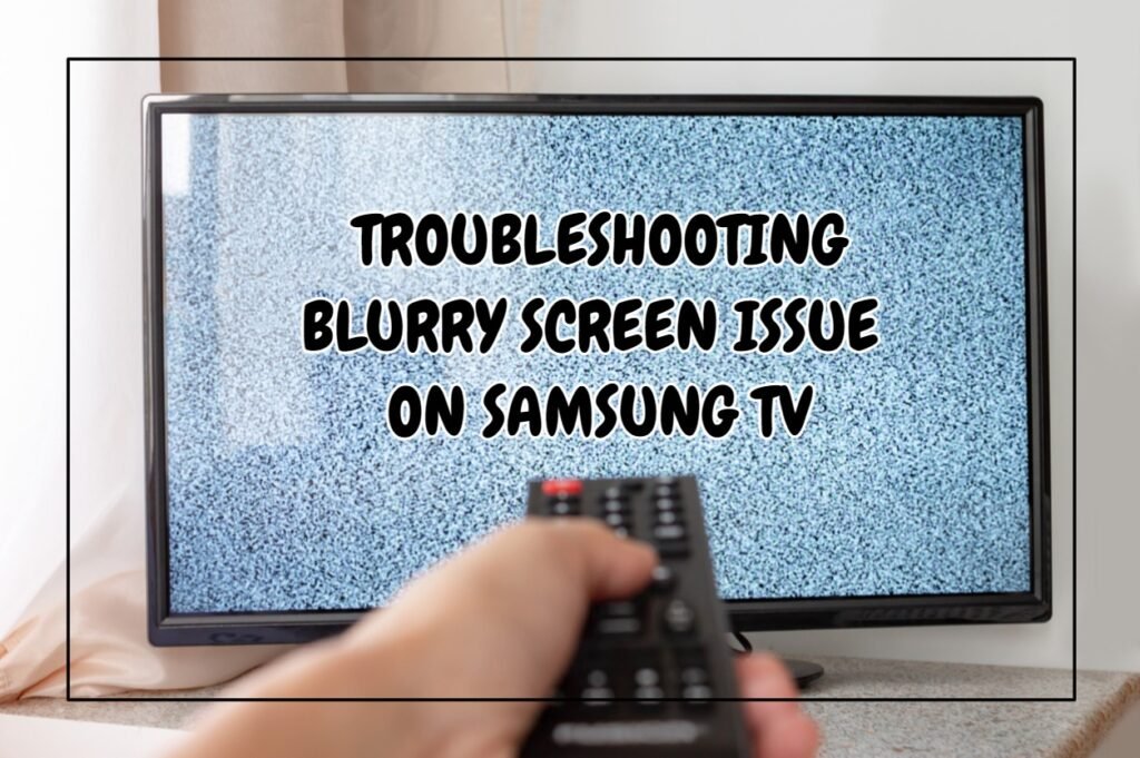 Troubleshooting Blurry Screen Issue On Samsung TV