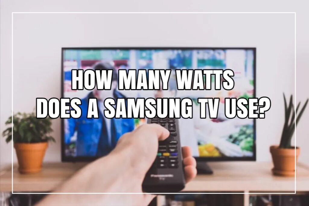 How Many Watts Does A Samsung TV Use?